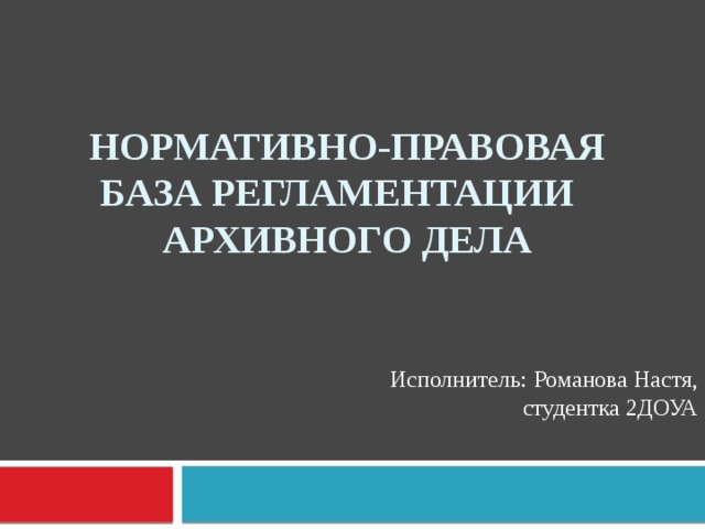 Нормативно-правовая база регламентации  архивного дела Исполнитель: Романова Настя, студентка 2ДОУА