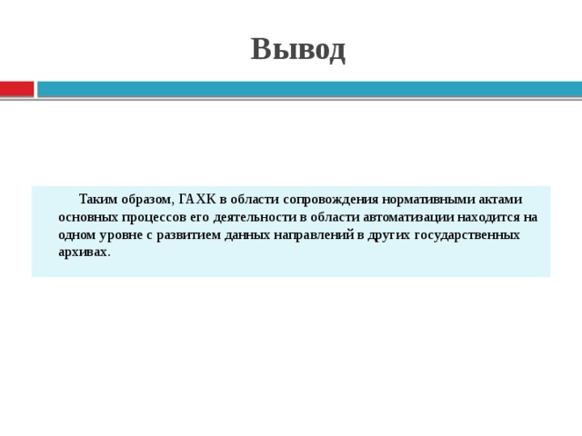 Вывод Таким образом, ГАХК в области сопровождения нормативными актами основных процессов его деятельности в области автоматизации находится на одном уровне с развитием данных направлений в других государственных архивах.