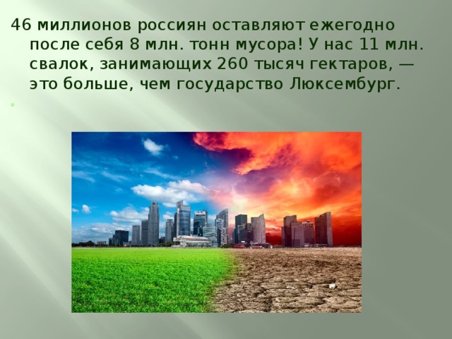 46 миллионов россиян оставляют ежегодно после себя 8 млн. тонн мусора! У нас 11 млн. свалок, занимающих 260 тысяч гектаров, — это больше, чем государство Люксембург.