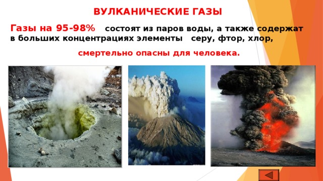 ВУЛКАНИЧЕСКИЕ ГАЗЫ Газы на 95-98% состоят из паров воды, а также содержат в больших концентрациях элементы серу, фтор, хлор, смертельно опасны для человека.