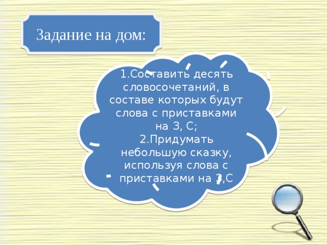 Задание на дом: 1.Составить десять словосочетаний, в составе которых будут слова с приставками на З, С; 2.Придумать небольшую сказку, используя слова с приставками на З,С