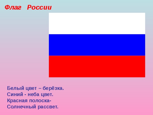 Флаг России Белый цвет – берёзка. Синий - неба цвет. Красная полоска- Солнечный рассвет.