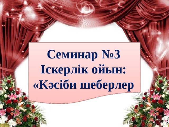 Семинар №3 Іскерлік ойын: «Кәсіби шеберлер