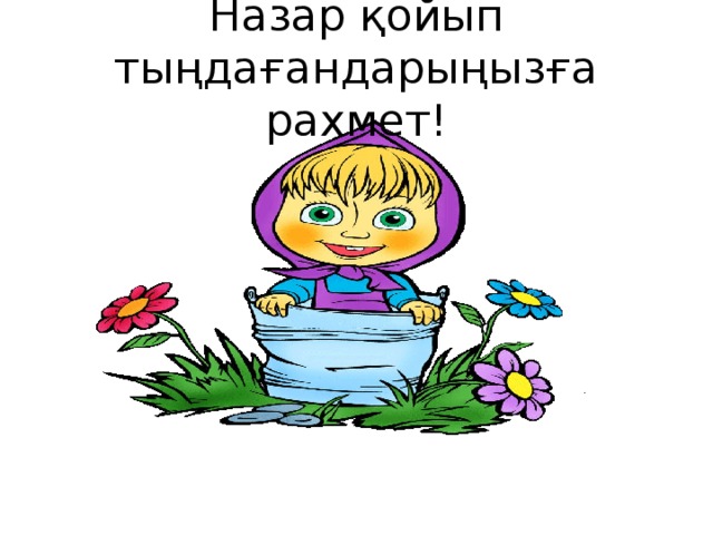 Назар қойып тыңдағандарыңызға рахмет!