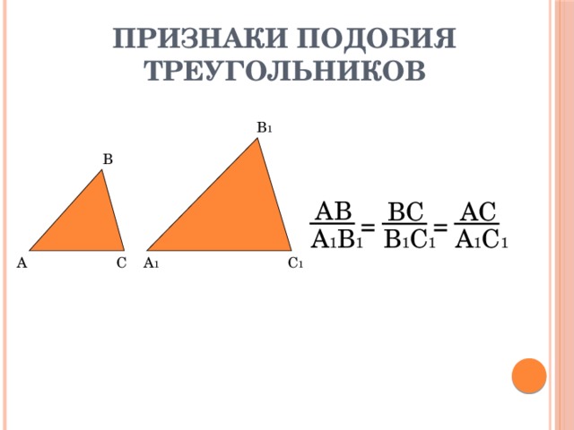 Признаки подобия треугольников В 1 В АВ ВС АС = = А 1 В 1 В 1 С 1 А 1 С 1 С 1 А 1 С А