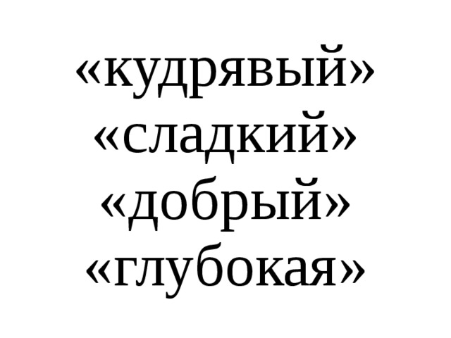 «кудрявый»  «сладкий»  «добрый»  «глубокая»