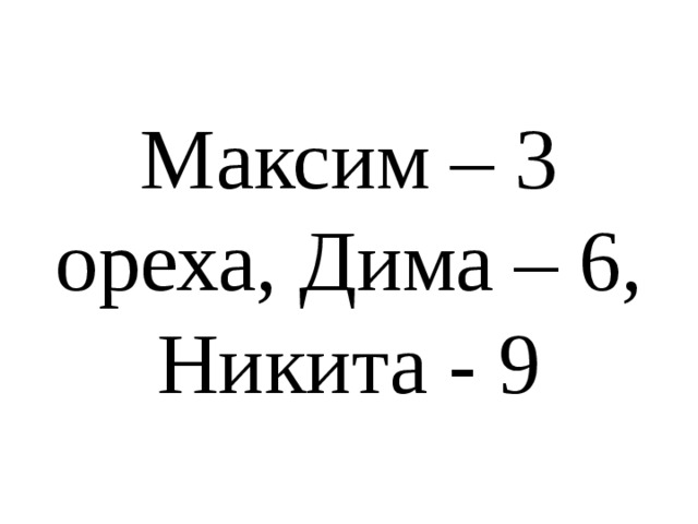 Максим – 3 ореха, Дима – 6, Никита - 9