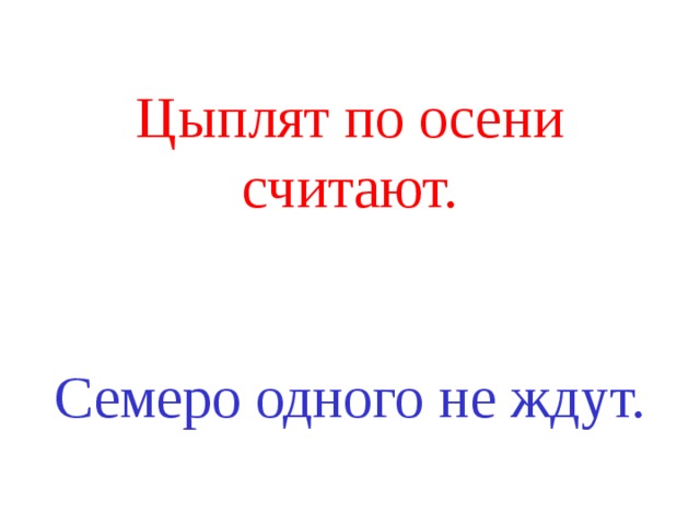 Цыплят по осени считают.    Семеро одного не ждут.