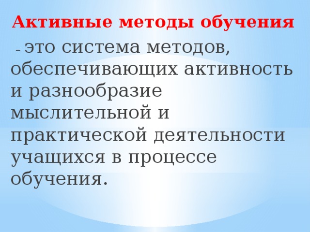 Активные методы обучения  – это система методов, обеспечивающих активность и разнообразие мыслительной и практической деятельности учащихся в процессе обучения.