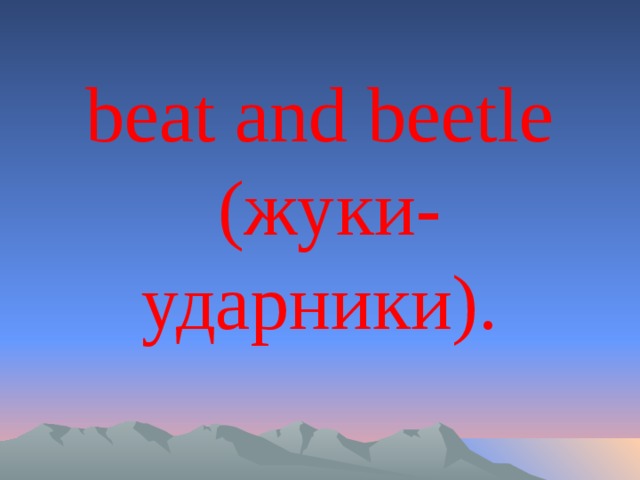beat and beetle  (жуки-ударники).