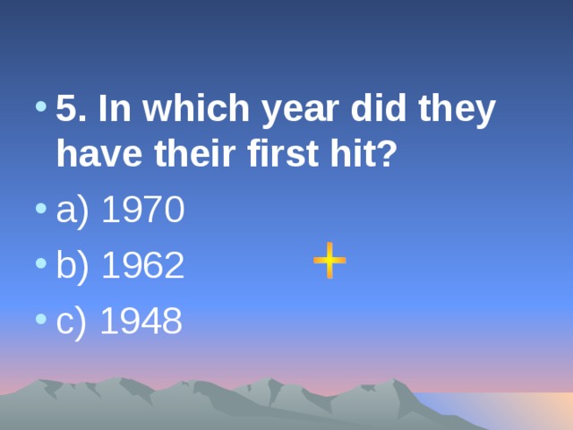 5. In which year did they have their first hit? a) 1970 b)  1962 c)  1948