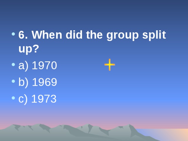 6. When did the group split up? a) 1970 b)  19 69  c)  19 73