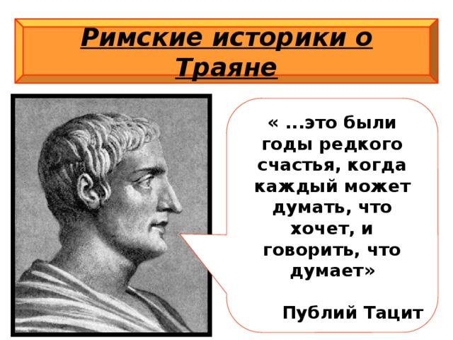 Римские историки о Траяне « ...это были годы редкого счастья, когда каждый может думать, что хочет, и говорить, что думает»  Публий Тацит