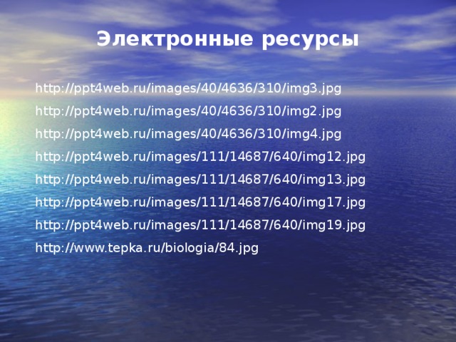Электронные ресурсы http://ppt4web.ru/images/40/4636/310/img3.jpg http://ppt4web.ru/images/40/4636/310/img2.jpg http://ppt4web.ru/images/40/4636/310/img4.jpg http://ppt4web.ru/images/111/14687/640/img12.jpg http://ppt4web.ru/images/111/14687/640/img13.jpg http://ppt4web.ru/images/111/14687/640/img17.jpg http://ppt4web.ru/images/111/14687/640/img19.jpg http://www.tepka.ru/biologia/84.jpg