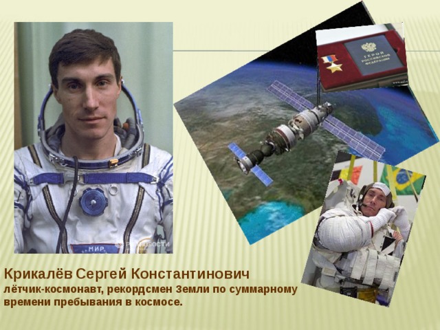 Крикалёв  Сергей Константинович лётчик-космонавт,  рекордсмен Земли по суммарному времени пребывания в космосе.