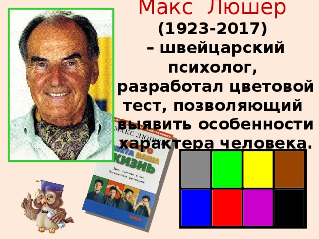 Макс Люшер (1923-2017) – швейцарский психолог, разработал цветовой тест, позволяющий выявить особенности характера человека.