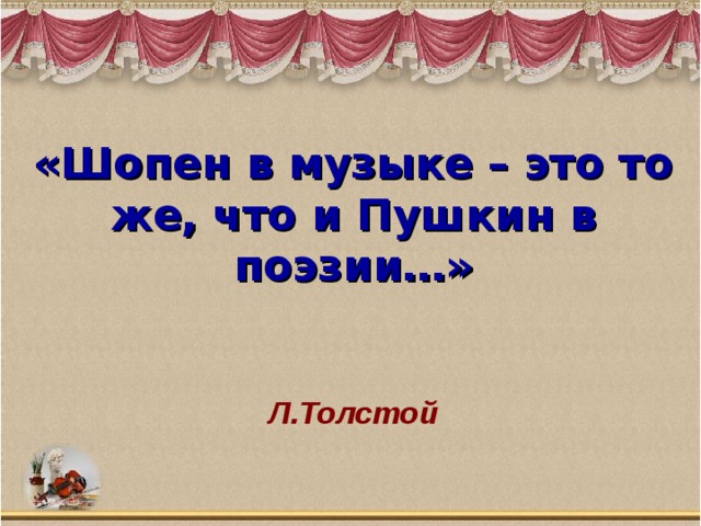 «Шопен в музыке – это то же, что и Пушкин в поэзии…»     Л.Толстой