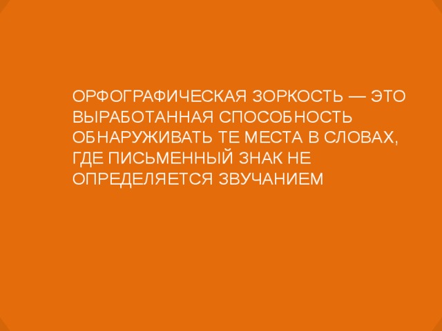 ОРФОГРАФИЧЕСКАЯ ЗОРКОСТЬ — ЭТО ВЫРАБОТАННАЯ СПОСОБНОСТЬ ОБНАРУЖИВАТЬ ТЕ МЕСТА В СЛОВАХ, ГДЕ ПИСЬМЕННЫЙ ЗНАК НЕ ОПРЕДЕЛЯЕТСЯ ЗВУЧАНИЕМ