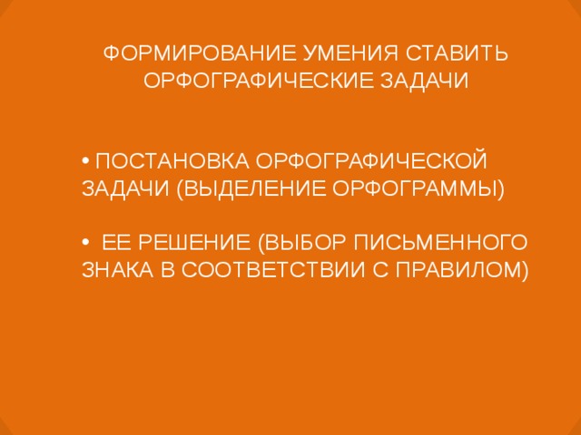 ФОРМИРОВАНИЕ УМЕНИЯ СТАВИТЬ ОРФОГРАФИЧЕСКИЕ ЗАДАЧИ