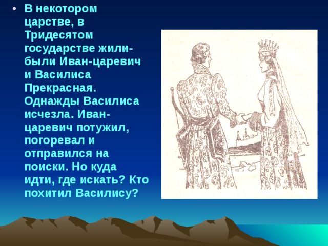 В некотором царстве, в Тридесятом государстве жили-были Иван-царевич и Василиса Прекрасная. Однажды Василиса исчезла. Иван-царевич потужил, погоревал и отправился на поиски. Но куда идти, где искать? Кто похитил Василису?