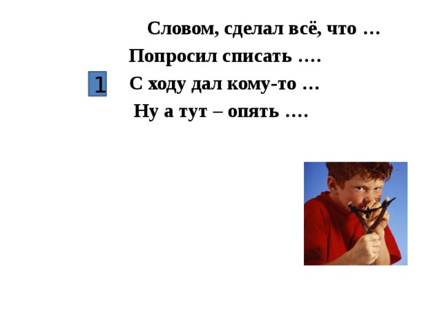 Словом, сделал всё, что …  Попросил списать ….  С ходу дал кому-то …  Ну а тут – опять ….  1