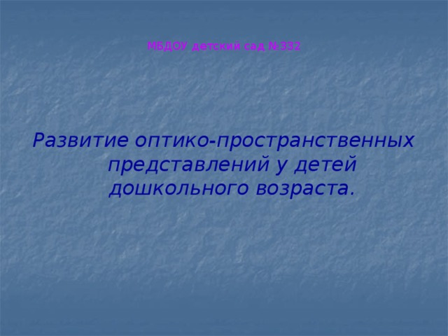 МБДОУ детский сад №332   Развитие оптико-пространственных представлений у детей дошкольного возраста.