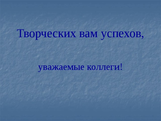 Творческих вам успехов, уважаемые коллеги!