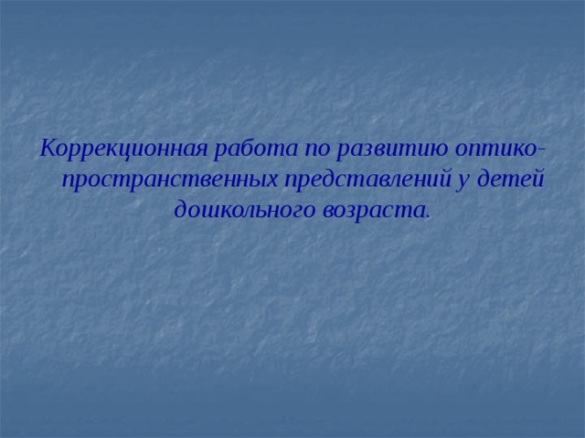 Коррекционная работа по развитию оптико-пространственных представлений у детей дошкольного возраста.
