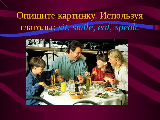 Опишите картинку. Используя глаголы: sit, smile, eat, speak.