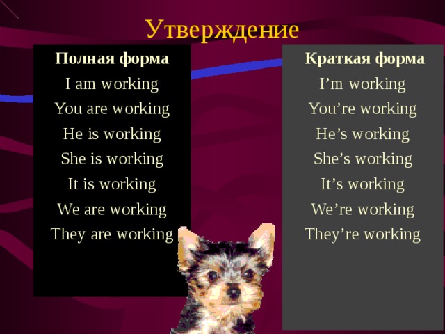 Утверждение Полная форма I am working You are working He is working She is working It is working We are working They are working  Краткая форма I’m working You’re working He’s working She’s working It’s working We’re working They’re working