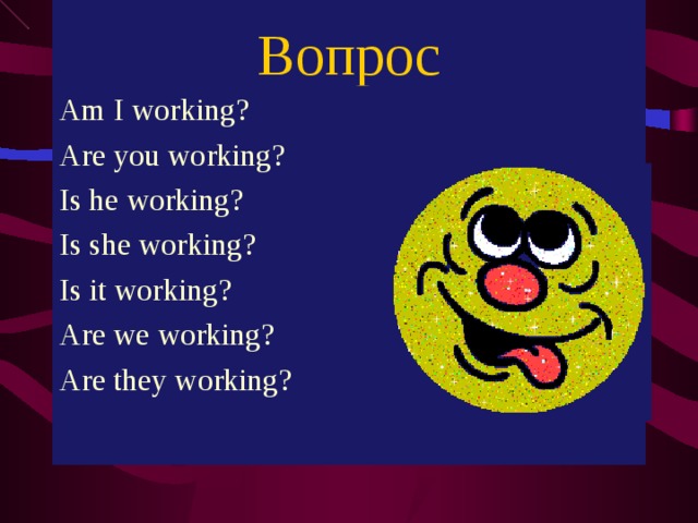 Вопрос Am I working? Are you working? Is he working? Is she working? Is it working? Are we working? Are they working?