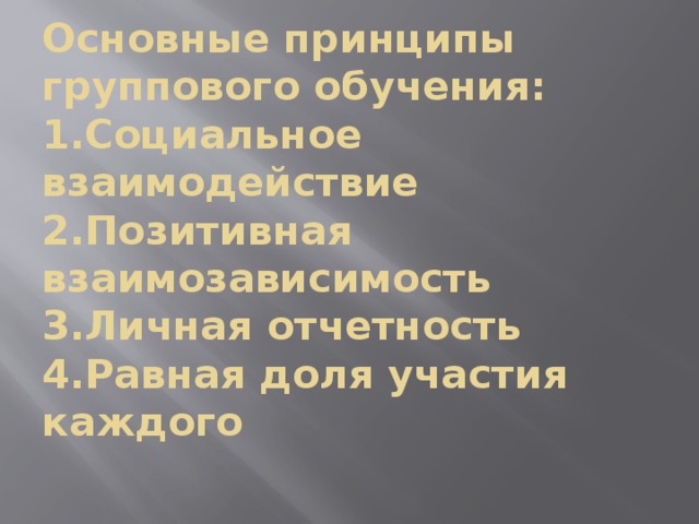 Основные принципы группового обучения:  1.Социальное взаимодействие  2.Позитивная взаимозависимость  3.Личная отчетность  4.Равная доля участия каждого