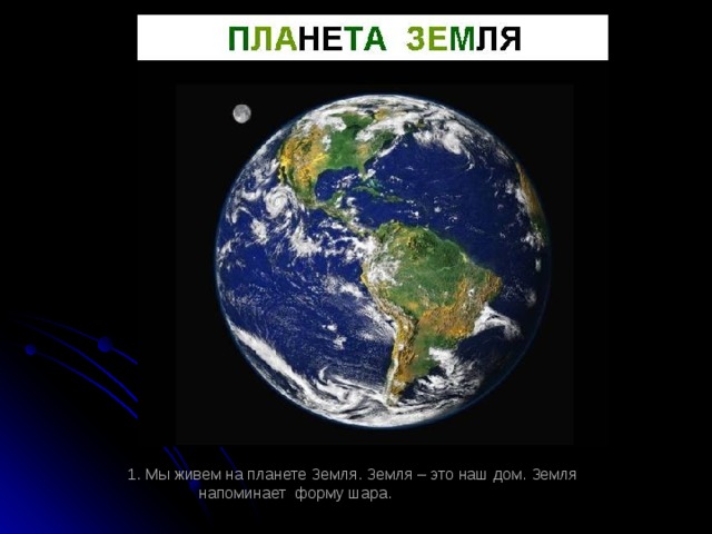 1. Мы живем на планете Земля. Земля – это наш дом. Земля напоминает форму шара.
