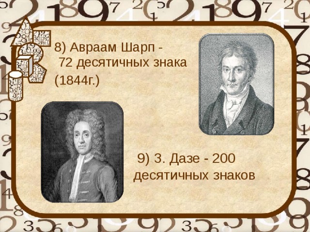   8) Авраам Шарп - 72 десятичных знака    (1844г.)   9) З. Дазе - 200 десятичных знаков