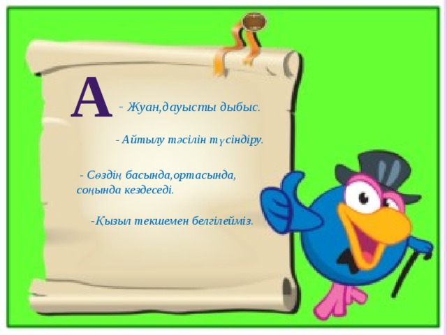 А - Жуан,дауысты дыбыс. - Айтылу тәсілін түсіндіру.  - Сөздің басында,ортасында, соңында кездеседі. -Қызыл текшемен белгілейміз.