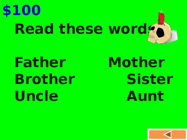 $100 Read these words:  Father    Mother Brother    Sister Uncle     Aunt