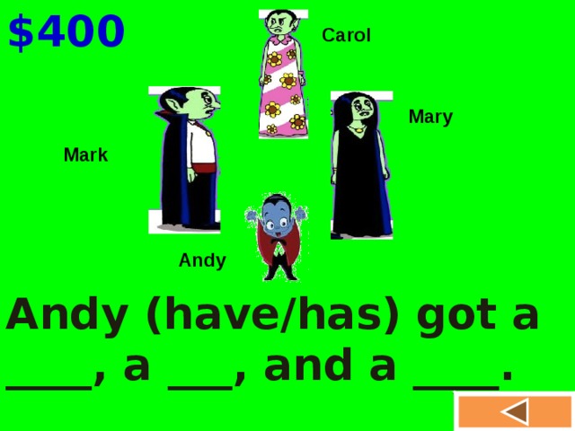 $400 Carol Mary Mark Andy Andy (have/has) got a ____, a ___, and a ____.