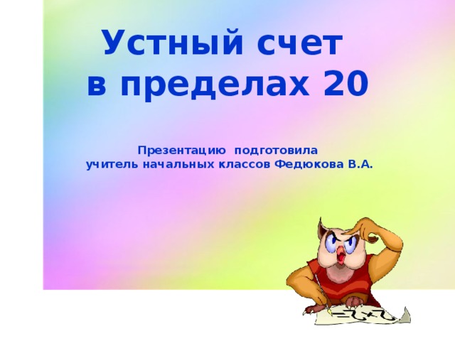 Устный счет в пределах 20    Презентацию подготовила  учитель начальных классов Федюкова В.А.