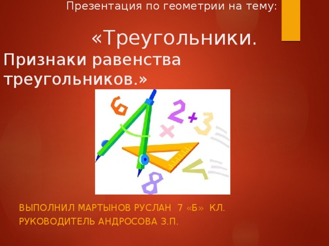 Презентация по геометрии на тему:   «Треугольники.  Признаки равенства треугольников.» Выполнил Мартынов Руслан 7 «б» кл. Руководитель Андросова З.П.