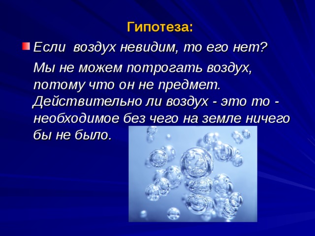 Гипотеза: Если воздух невидим, то его нет?  Мы не можем потрогать воздух, потому что он не предмет. Действительно ли воздух - это то - необходимое без чего на земле ничего бы не было.