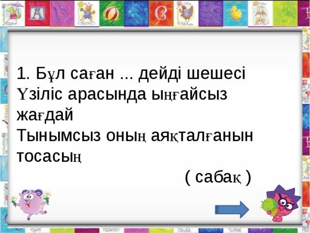 1. Бұл саған ... дейді шешесі Үзіліс арасында ыңғайсыз жағдай Тынымсыз оның аяқталғанын тосасың                                    ( сабақ )