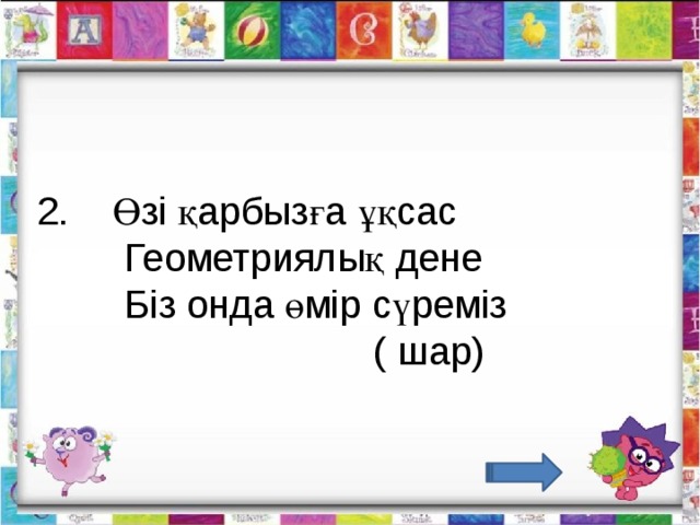 2.    Өзі қарбызға ұқсас         Геометриялық дене         Біз онда өмір сүреміз                                ( шар)