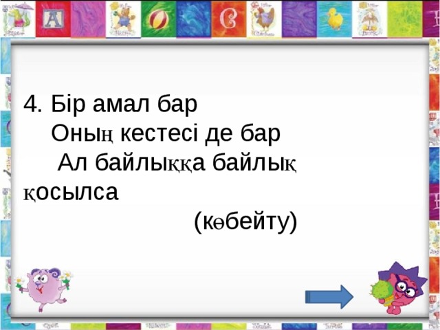 4. Бір амал бар      Оның кестесі де бар       Ал байлыққа байлық  қосылса                           (көбейту)                                  