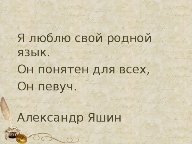 Я люблю свой родной язык. Он понятен для всех, Он певуч.  Александр Яшин