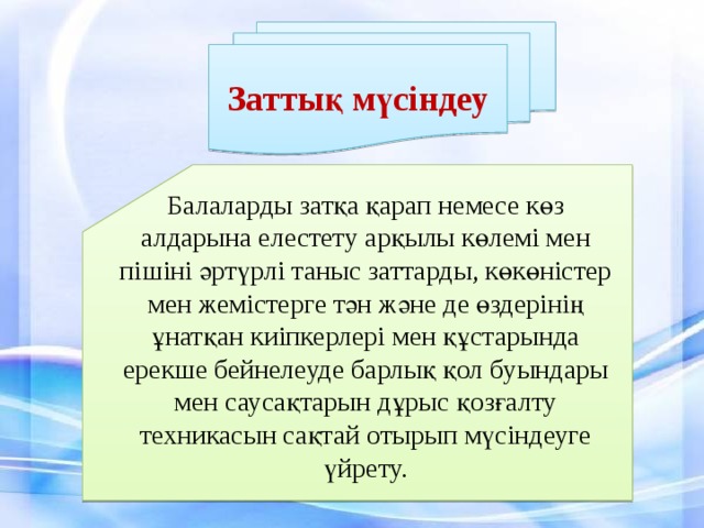 Заттық мүсіндеу Балаларды затқа қарап немесе көз алдарына елестету арқылы көлемі мен пішіні әртүрлі таныс заттарды, көкөністер мен жемістерге тән және де өздерінің ұнатқан киіпкерлері мен құстарында ерекше бейнелеуде барлық қол буындары мен  саусақтарын дұрыс қозғалту техникасын сақтай отырып мүсіндеуге үйрету.