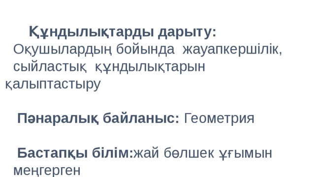 Құндылықтарды дарыту :   Оқушылардың бойында жауапкершілік,  сыйластық құндылықтарын қалыптастыру    Пәнаралық байланыс: Геометрия    Бастапқы білім : жай бөлшек ұғымын  меңгерген