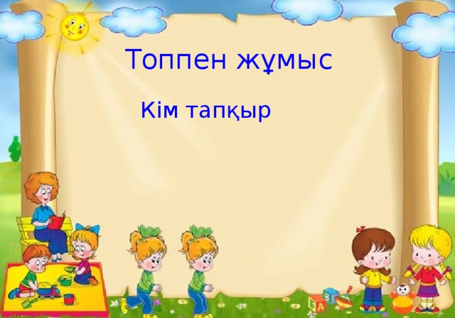 Топпен жұмыс  Кім тапқыр