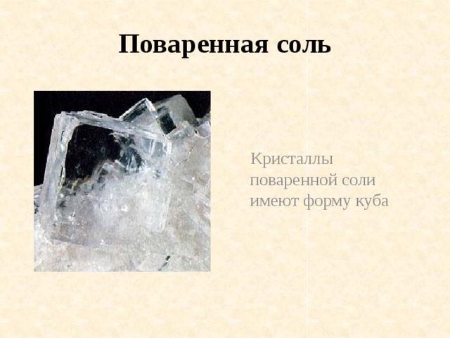 Поваренная соль  Кристаллы поваренной соли имеют форму куба