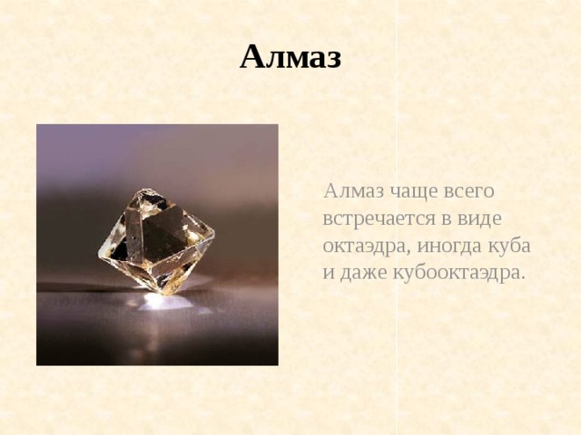 Алмаз  Алмаз чаще всего встречается в виде октаэдра, иногда куба и даже кубооктаэдра.