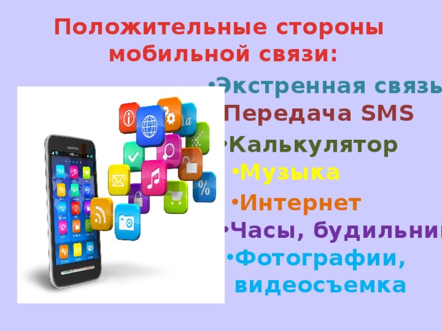 Положительные стороны мобильной связи: Экстренная связь Передача SMS Калькулятор Музыка Интернет Часы, будильник Фотографии, видеосъемка